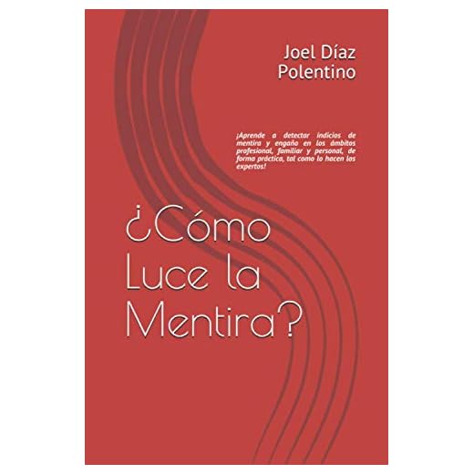 ¿Cómo Luce la Mentira?: ¡Aprende a detectar indicios de mentira y engaño en los ámbitos profesional, familiar y personal, de forma sencilla, practica tal y como lo hacen los expertos!