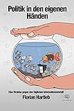 Politik in den eigenen Händen: Eine Struktur gegen den täglichen Informations-Overkill. Das Handbuch, um Politik gerade jetzt zu verstehen.
