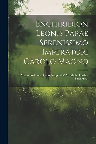 Enchiridion Leonis Papae Serenissimo Imperatori Carolo Magno: In Munus Pretiosum Datum, Nupperrimè Mendacis Omnibus Purgatum... (French Edition)