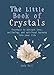 The Little Book of Crystals: Crystals to attract love, wellbeing and spiritual harmony into your life