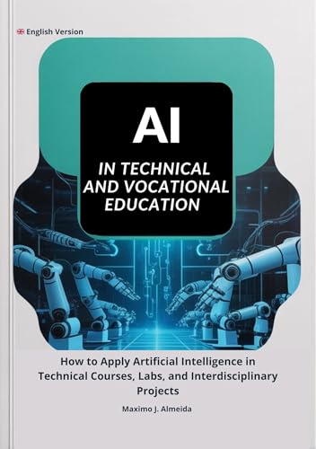 AI in Technical and Vocational Education : How to Apply Artificial Intelligence in Technical Courses, Labs, and Interdisciplinary Projects (English Versions)