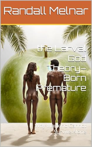 the Larval God Theory– Born Premature: Why Mankind Cannot Survive Alone (The forgotten past: Origin theories) (English Edition)