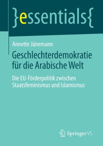 Geschlechterdemokratie für die Arabische Welt: Die EU-Förderpolitik zwischen Staatsfeminismus und Islamismus...