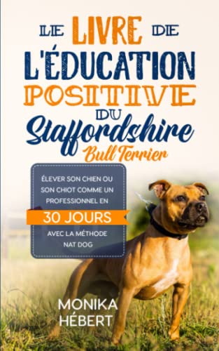 Le livre de l’éducation positive du Staffordshire Bull Terrier: Pour élever, dresser, éduquer,...