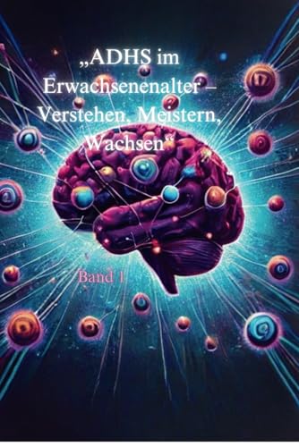 ADHS im Erwachsenenalter- Verstehen, Meistern, Wachsen: Band 1