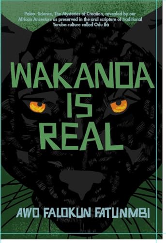 Wakanda is Real: (Paleo -Science, The Mysteries of Creation, revealed by our African Ancestors as preserved in the oral scripture of traditional Yoruba culture called Odu Ifà)