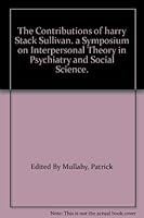 The Contributions of harry Stack Sullivan. a Symposium on Interpersonal Theory in Psychiatry and Social Science. B000OJKQAQ Book Cover