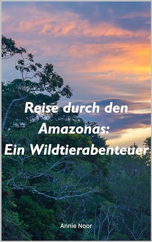 Reise durch den Amazonas: Ein Wildtierabenteuer: Ein Kinderbuch
