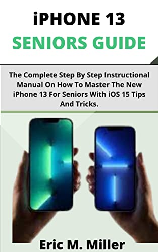  iPHONE 13 SENIORS GUIDE: The Complete Step By Step Instructional Manual On How To Master The New iPhone 13 For Seniors With iOS 15 Tips And Tricks. (English Edition)