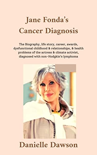 Jane Fonda's Cancer Diagnosis: Biography, life story, career, awards, dysfunctional childhood & relationships, & health problems of the actress & climate ... diagnosed with non-Hodgkin's lymphoma