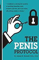 The Penis Protocol: A Handbook to Unlocking the Mysteries of Everything Interesting, Weird, Wonderful and Wow, about Your Weiner, Willy, Schlong, Wanker or Johnson 1508589259 Book Cover