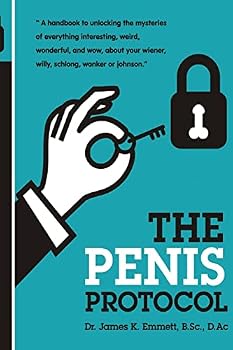 The Penis Protocol: A Handbook to Unlocking the Mysteries of Everything Interesting, Weird, Wonderful and Wow, about Your Weiner, Willy, Schlong, Wanker or Johnson