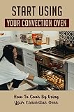 turbo oven 360  Start Using Your Convection Oven: How To Cook By Using Your Convection Oven (English Edition)