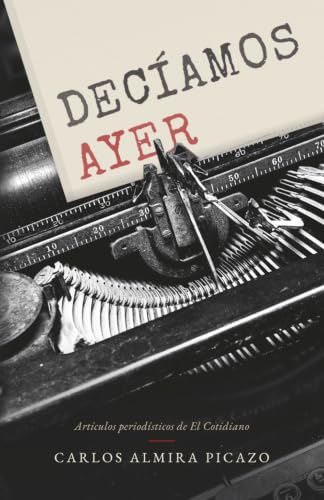 Decíamos ayer: Artículos periodísticos de el Cotidiano (Spanish Edition)
