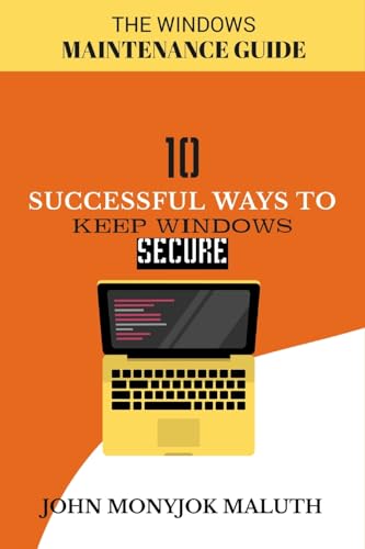 Ten Successful Ways to Keep Windows Secure: The Windows Maintenance Guide (Computers, Tech Skills & Digital Literacy)