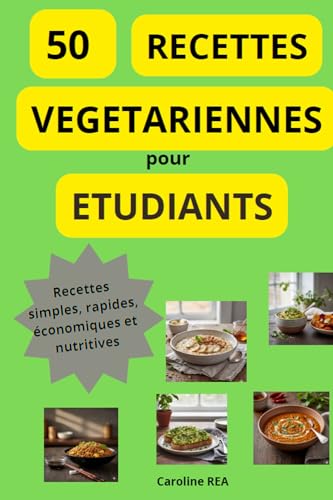 50 RECETTES VEGETARIENNES POUR ETUDIANTS: 50 Plats Végétariens Faciles et Économiques pour Étudiants : Recettes Simples, Rapides et Délicieuses à Petit Budget . Mangez sainement sans vous ruiner!