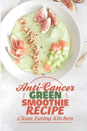 Anti-Cancer Green Smoothie Recipe: Clean Eating Kitchen: Are Vegetables Smoothies Good For You
