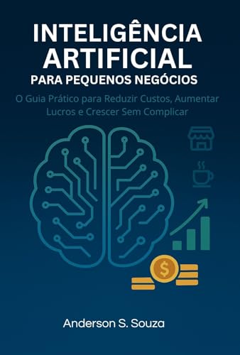 Inteligência Artificial para Pequenos Negócios: O Guia Prático pa...