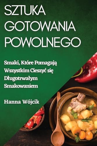 Sztuka Gotowania Powolnego: Smaki, Które Pomagają Wszystkim Cieszyc się Dlugotrwalym Smakowaniem (Polish Edition)
