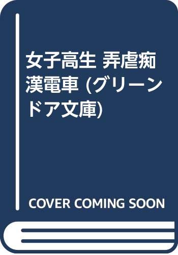 女子高生 弄虐痴漢電車 (グリーンドア文庫)