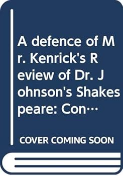 A defence of Mr. Kenrick's Review of Dr. Johnson's Shakespeare: Containing a number of curious and ludicrous anecdotes of literary biography,