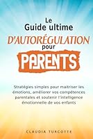 Guide ultime d’autorégulation pour parents: Stratégies simples pour maitriser les émotions, améliorer vos compétences parentales et soutenir l’intelligence émotionnelle de vos enfants (French Edition) 1068911778 Book Cover