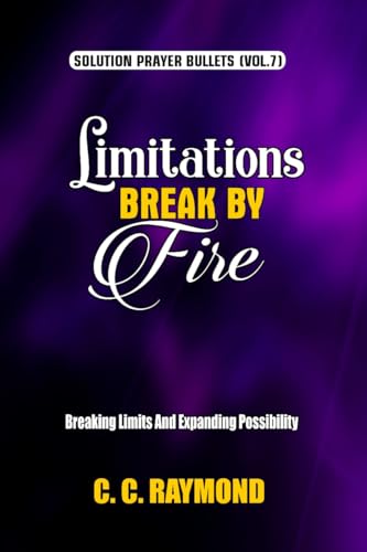 LIMITATIONS BREAK BY FIRE : BREAKING LIMITS AND EXPANDING POSSIBILITY (SOLUTION PRAYER BULLETS Book 7)
