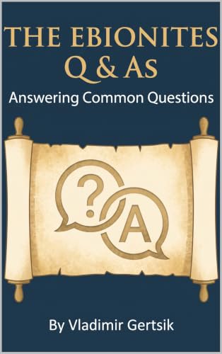 The Ebionite Q & As: Answering Common Questions (Ebionites, the Essential Facts Book 2)