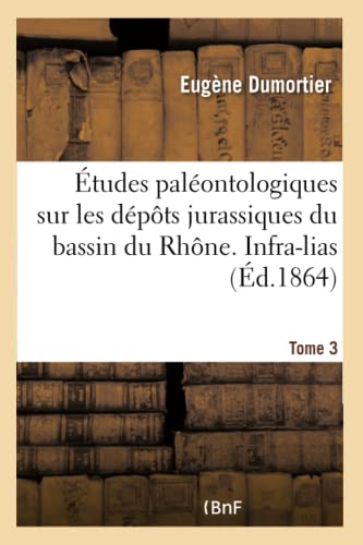 Études paléontologiques sur les dépôts jurassiques du bassin du Rhône. Infra-lias Tome 3 (Sciences) (French Edition)
