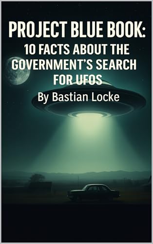 Project Blue Book: 10 Facts About the Government’s Search for UFOs (The Weird & The Hidden: Mysteries, Wonders, and Conspiracies That Refuse to Die Book 7)
