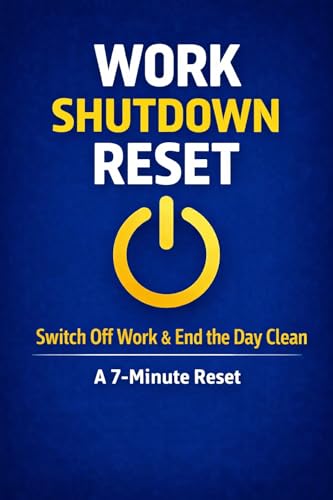 Work Shutdown Reset: A 7-Minute Reset to Switch Off Work & End the Day Clean