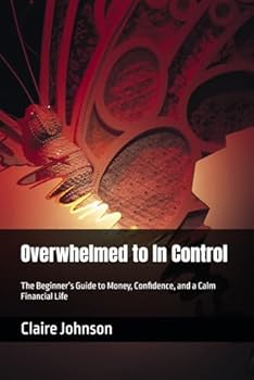 Overwhelmed to In Control: The Beginner’s Guide to Money, Confidence, and a Calm Financial Life