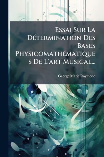 Essai Sur La Détermination Des Bases Physicomathématiques De L'art Musical... (French Edition)