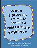 When I Grow Up I Want To Become A Petroleum Engineer: When I Grow Up #1 (Careers for Kids)