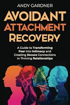 Avoidant Attachment Recovery: A Guide to Transforming Fear into Intimacy and Creating Secure Connections in Thriving Relationships (Interpersonal Mastery)
