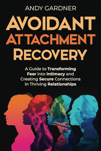 Avoidant Attachment Recovery: A Guide to Transforming Fear into Intimacy