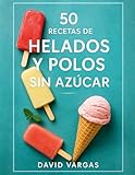 50 Recetas de Helados y Polos Sin Azúcar: Disfruta del dulce sin culpa con creaciones ligeras y deliciosas