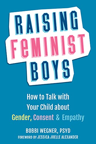 Raising Feminist Boys: How to Talk with Your Child about Gender, Consent, and Empathy