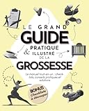 Le grand guide pratique & illustré de la grossesse: Le manuel tout-en-un :...