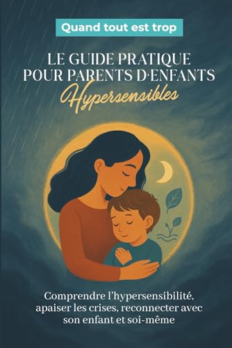 Quand tout est trop, le guide pratique pour parents d’enfants hypersensibles : Comprendre...