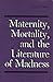 Maternity, Mortality, and the Literature of Madness