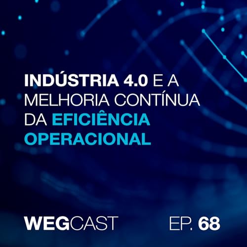 Epis&oacute;dio 68 - Ind&uacute;stria 4.0 e a Melhoria Cont&iacute;nua da Efici&ecirc;ncia Operacional
