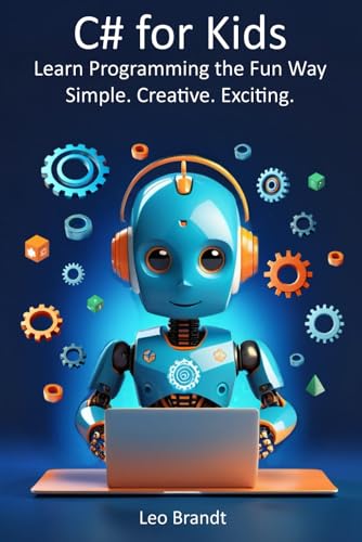 C# For Kids: Learn Programming The Fun Way – Simple. Creative. Exciting.: The Complete Beginner’S Guide To Coding In C# – Fun, Practical And Packed Wi