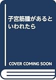 子宮筋腫があるといわれたら