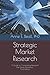 Strategic Market Research: A Guide to Conducting Research that Drives Businesses