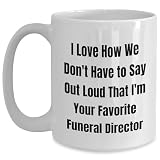 Funny Funeral Director Gifts - I Love How We Don't Have To Say Out Loud That I'm Your Favorite, Gifts from Men to Funeral Director, White Coffee Mug for Mother's Day, Unique and Humorous -  CustomCat
