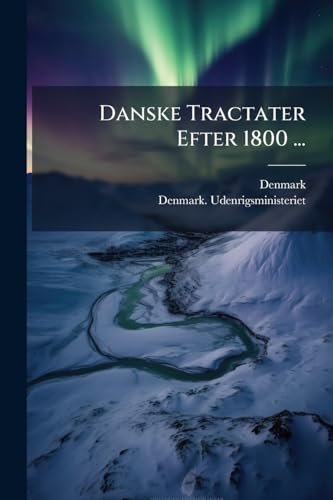Danske Tractater Efter 1800 ...: Samling, 1. Bd. Politiske Tractater, 1800-1863 (Danish Edition)