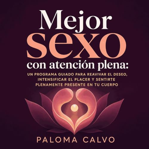 『Mejor sexo con atenci&oacute;n plena: Un programa guiado para reavivar el deseo, intensificar el placer y sentirte plenament