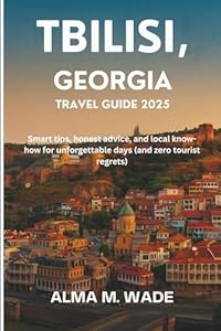 Tbilisi, Georgia Travel Guide 2025: Smart tips, honest advice, and local know-how for unforgettable days (and zero tourist regrets)