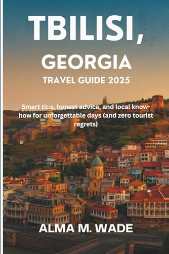 Tbilisi, Georgia Travel Guide 2025: Smart tips, honest advice, and local know-how for unforgettable days (and zero tourist regrets)